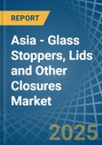 Asia - Glass Stoppers, Lids and Other Closures - Market Analysis, Forecast, Size, Trends and Insights- Product Image