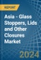 Asia - Glass Stoppers, Lids and Other Closures - Market Analysis, Forecast, Size, Trends and Insights - Product Thumbnail Image