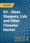 EU - Glass Stoppers, Lids and Other Closures - Market Analysis, Forecast, Size, Trends and Insights - Product Image