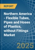 Northern America - Flexible Tubes, Pipes and Hoses of Plastics, without Fittings - Market Analysis, Forecast, Size, Trends and Insights- Product Image