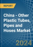 China - Other Plastic Tubes, Pipes and Hoses - Market Analysis, Forecast, Size, Trends and Insights- Product Image