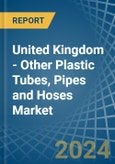 United Kingdom - Other Plastic Tubes, Pipes and Hoses - Market Analysis, Forecast, Size, Trends and Insights- Product Image