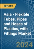 Asia - Flexible Tubes, Pipes and Hoses of Plastics, with Fittings - Market Analysis, Forecast, Size, Trends and Insights- Product Image