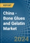 China - Bone Glues and Gelatin - Market Analysis, Forecast, Size, Trends and Insights - Product Image