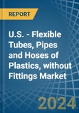 U.S. - Flexible Tubes, Pipes and Hoses of Plastics, without Fittings - Market Analysis, Forecast, Size, Trends and Insights- Product Image