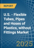 U.S. - Flexible Tubes, Pipes and Hoses of Plastics, without Fittings - Market Analysis, Forecast, Size, Trends and Insights- Product Image