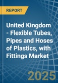 United Kingdom - Flexible Tubes, Pipes and Hoses of Plastics, with Fittings - Market Analysis, Forecast, Size, Trends and Insights- Product Image