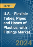 U.S. - Flexible Tubes, Pipes and Hoses of Plastics, with Fittings - Market Analysis, Forecast, Size, Trends and Insights- Product Image