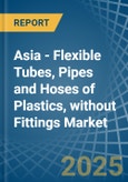 Asia - Flexible Tubes, Pipes and Hoses of Plastics, without Fittings - Market Analysis, Forecast, Size, Trends and Insights- Product Image