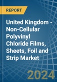 United Kingdom - Non-Cellular Polyvinyl Chloride Films, Sheets, Foil and Strip - Market Analysis, Forecast, Size, Trends and Insights- Product Image