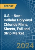 U.S. - Non-Cellular Polyvinyl Chloride Films, Sheets, Foil and Strip - Market Analysis, Forecast, Size, Trends and Insights- Product Image