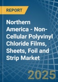 Northern America - Non-Cellular Polyvinyl Chloride Films, Sheets, Foil and Strip - Market Analysis, Forecast, Size, Trends and Insights- Product Image