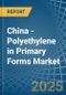 China - Polyethylene in Primary Forms - Market Analysis, Forecast, Size, Trends and insights - Product Image