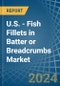 U.S. - Fish Fillets in Batter or Breadcrumbs - Market Analysis, Forecast, Size, Trends and insights - Product Thumbnail Image