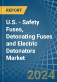 U.S. - Safety Fuses, Detonating Fuses and Electric Detonators - Market Analysis, Forecast, Size, Trends and Insights- Product Image