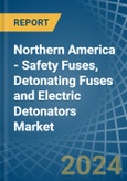 Northern America - Safety Fuses, Detonating Fuses and Electric Detonators - Market Analysis, Forecast, Size, Trends and Insights- Product Image