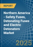 Northern America - Safety Fuses, Detonating Fuses and Electric Detonators - Market Analysis, Forecast, Size, Trends and Insights- Product Image