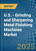 U.S. - Grinding and Sharpening Metal Finishing Machines - Market Analysis, Forecast, Size, Trends and Insights- Product Image