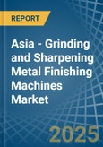 Asia - Grinding and Sharpening Metal Finishing Machines - Market Analysis, Forecast, Size, Trends and Insights- Product Image