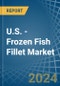U.S. - Frozen Fish Fillet - Market Analysis, Forecast, Size, Trends and Insights - Product Thumbnail Image