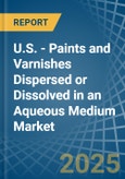 U.S. - Paints and Varnishes Dispersed or Dissolved in an Aqueous Medium - Market analysis, Forecast, Size, Trends and insights- Product Image