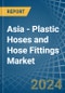 Asia - Plastic Hoses and Hose Fittings - Market Analysis, Forecast, Size, Trends and Insights - Product Thumbnail Image