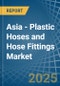 Asia - Plastic Hoses and Hose Fittings - Market Analysis, Forecast, Size, Trends and Insights - Product Thumbnail Image