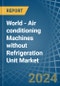 World - Air conditioning Machines without Refrigeration Unit - Market Analysis, Forecast, Size, Trends and Insights - Product Image