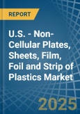 U.S. - Non-Cellular Plates, Sheets, Film, Foil and Strip of Plastics - Market Analysis, Forecast, Size, Trends and Insights- Product Image