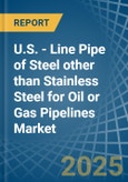 U.S. - Line Pipe of Steel other than Stainless Steel for Oil or Gas Pipelines - Market Analysis, forecast, Size, Trends and Insights- Product Image