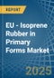 EU - Isoprene Rubber (IR) in Primary Forms - Market Analysis, Forecast, Size, Trends and insights - Product Thumbnail Image