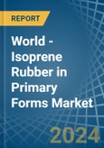 World - Isoprene Rubber (IR) in Primary Forms - Market Analysis, Forecast, Size, Trends and insights- Product Image