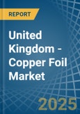 United Kingdom - Copper Foil - Market Analysis, Forecast, Size, Trends and Insights- Product Image