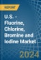 U.S. - Fluorine, Chlorine, Bromine and Iodine - Market Analysis, Forecast, Size, Trends and Insights - Product Image