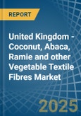 United Kingdom - Coconut, Abaca, Ramie and other Vegetable Textile Fibres - Market Analysis, Forecast, Size, Trends and Insights- Product Image