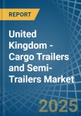 United Kingdom - Cargo Trailers and Semi-Trailers - Market Analysis, Forecast, Size, Trends and Insights- Product Image