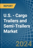 U.S. - Cargo Trailers and Semi-Trailers - Market Analysis, Forecast, Size, Trends and Insights- Product Image