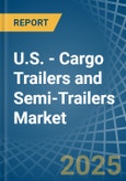 U.S. - Cargo Trailers and Semi-Trailers - Market Analysis, Forecast, Size, Trends and Insights- Product Image