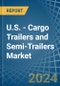 U.S. - Cargo Trailers and Semi-Trailers - Market Analysis, Forecast, Size, Trends and Insights - Product Image