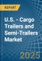 U.S. - Cargo Trailers and Semi-Trailers - Market Analysis, Forecast, Size, Trends and Insights - Product Image