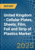 United Kingdom - Cellular Plates, Sheets, Film, Foil and Strip of Plastics - Market Analysis, Forecast, Size, Trends and Insights- Product Image