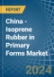 China - Isoprene Rubber (IR) in Primary Forms - Market Analysis, Forecast, Size, Trends and insights - Product Thumbnail Image