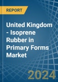 United Kingdom - Isoprene Rubber (IR) in Primary Forms - Market Analysis, Forecast, Size, Trends and insights- Product Image