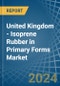 United Kingdom - Isoprene Rubber (IR) in Primary Forms - Market Analysis, Forecast, Size, Trends and insights - Product Thumbnail Image