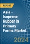 Asia - Isoprene Rubber (IR) in Primary Forms - Market Analysis, Forecast, Size, Trends and insights - Product Image