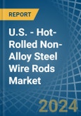 U.S. - Hot-Rolled Non-Alloy Steel Wire Rods - Market Analysis, Forecast, Size, Trends and Insights- Product Image