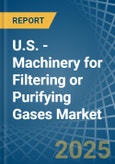 U.S. - Machinery for Filtering or Purifying Gases - Market Analysis, forecast, Size, Trends and Insights- Product Image