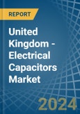 United Kingdom - Electrical Capacitors - Market Analysis, Forecast, Size, Trends and Insights- Product Image