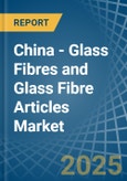 China - Glass Fibres and Glass Fibre Articles - Market Analysis, Forecast, Size, Trends and Insights- Product Image