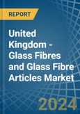 United Kingdom - Glass Fibres and Glass Fibre Articles - Market Analysis, Forecast, Size, Trends and Insights- Product Image